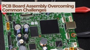 PCB Board Assembly Overcoming Common Challenges