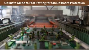 Ultimate Guide to PCB Potting for Circuit Board Protection